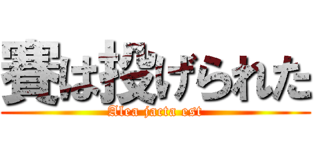 賽は投げられた (Alea jacta est)