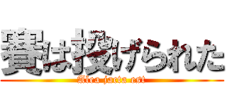 賽は投げられた (Alea jacta est)