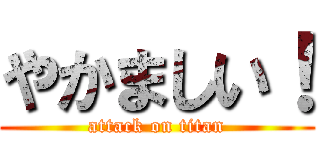 やかましい！ (attack on titan)