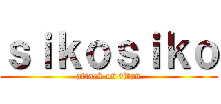 ｓｉｋｏｓｉｋｏ (attack on titan)