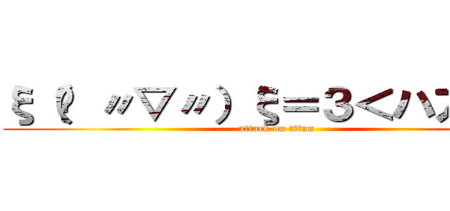 ξ（✿ 〃▽〃）ξ＝３＜ハアハア (attack on titan)