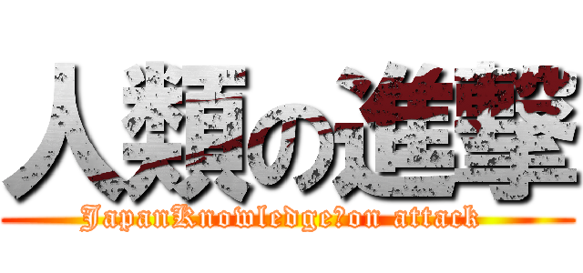 人類の進撃 (JapanKnowledge　on attack )