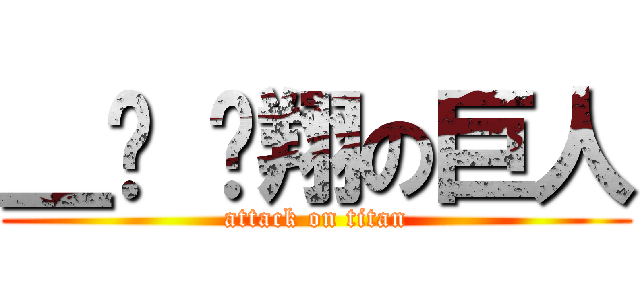 ＿ㄩ ˋ翔の巨人 (attack on titan)