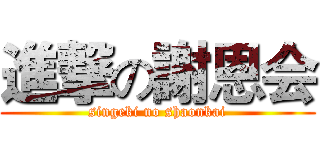 進撃の謝恩会 (singeki no shaonkai)