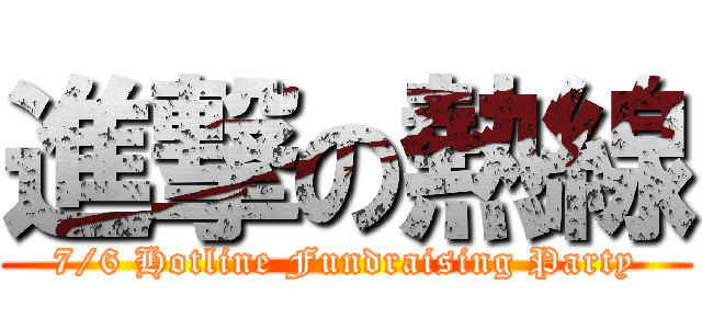 進撃の熱線 (7/6 Hotline Fundraising Party)