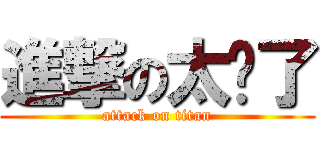 進撃の太淚了 (attack on titan)