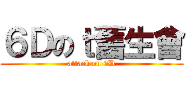 ６Ｄのｔ舊生會 (attack on 6D)