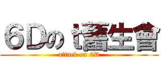 ６Ｄのｔ舊生會 (attack on 6D)