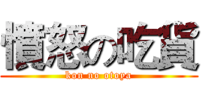 憤怒の吃貨 (kon no otoya)