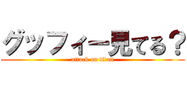 グッフィー見てる？ (attack on titan)