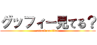 グッフィー見てる？ (attack on titan)