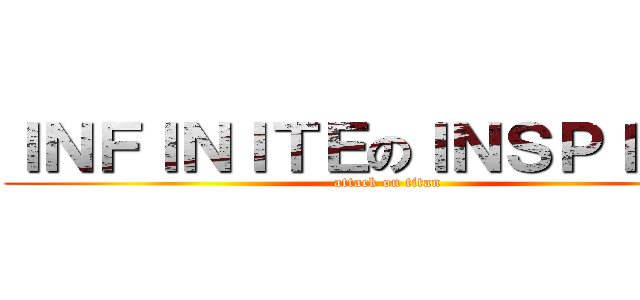 ＩＮＦＩＮＩＴＥのＩＮＳＰＩＲＩＴ (attack on titan)