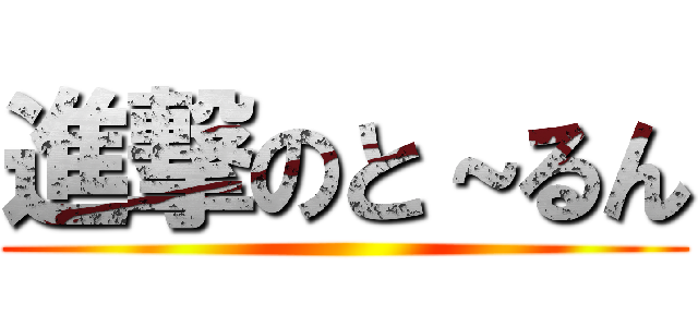 進撃のと～るん ()