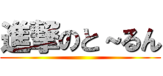 進撃のと～るん ()