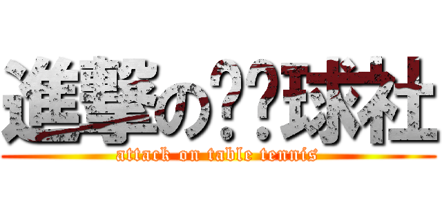 進撃の乒乓球社 (attack on table tennis)