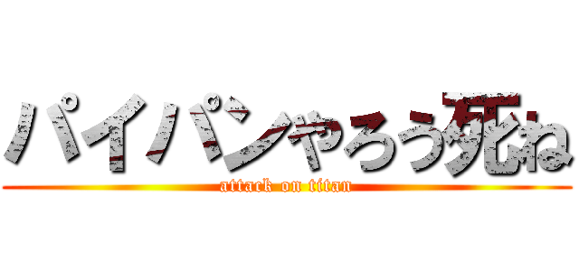 パイパンやろう死ね (attack on titan)