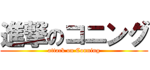 進撃のコニング (attack on Conning)
