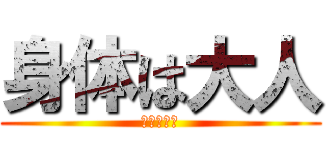 身体は大人 (頭脳は子供)