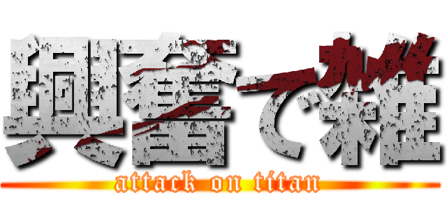 興奮で雑 (attack on titan)