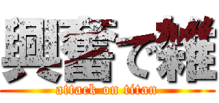 興奮で雑 (attack on titan)