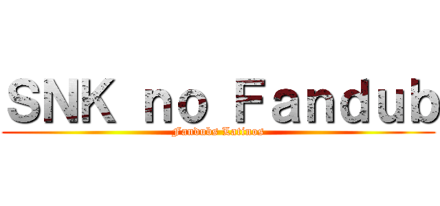 ＳＮＫ ｎｏ Ｆａｎｄｕｂ (Fandubs Latinos)