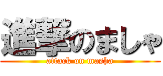 進撃のましゃ (attack on masha)