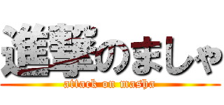 進撃のましゃ (attack on masha)