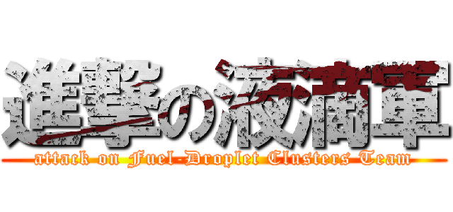進撃の液滴軍 (attack on Fuel-Droplet Clusters Team)