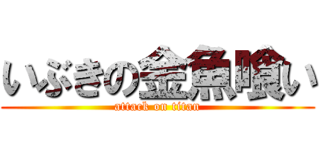 いぶきの金魚喰い (attack on titan)