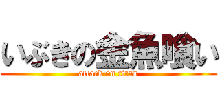 いぶきの金魚喰い (attack on titan)