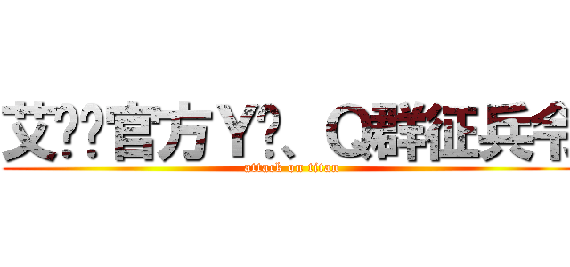 艾伦吧官方Ｙ频、Ｑ群征兵令 (attack on titan)