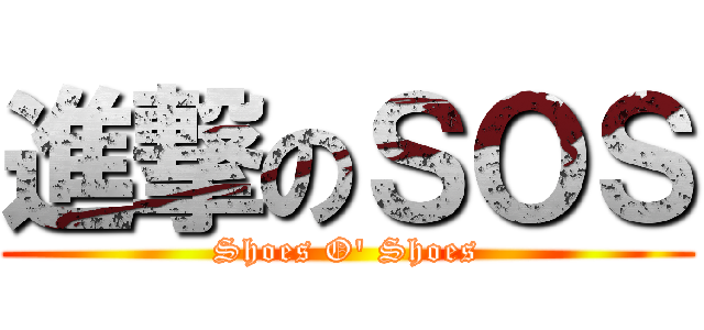 進撃のＳＯＳ (Shoes O' Shoes)