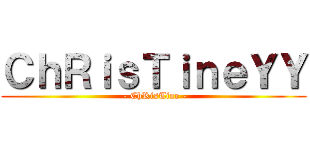 ＣｈＲｉｓＴｉｎｅＹＹ ( - ChRisTine -)