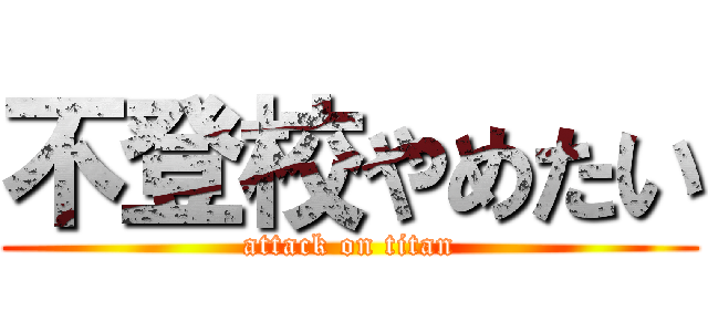 不登校やめたい (attack on titan)