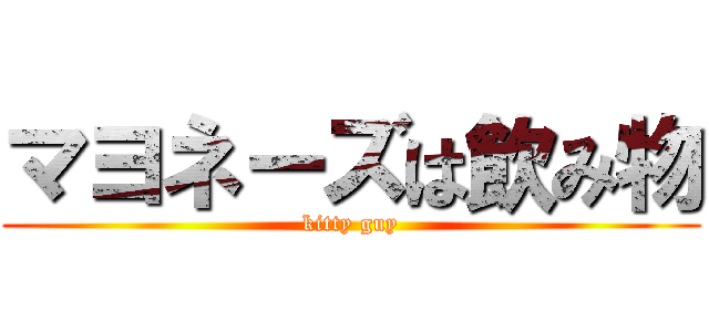 マヨネーズは飲み物 (kitty guy)