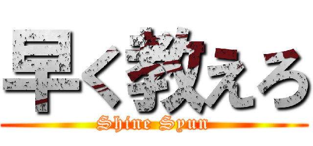 早く教えろ (Shine Syun)