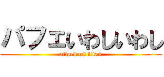 パフェいわしいわし (attack on titan)