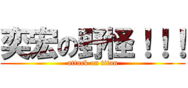 奕宏の野怪！！！ (attack on titan)