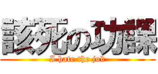 該死の功課 (I hate the job)