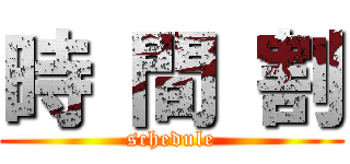 時 間 割 (schedule)