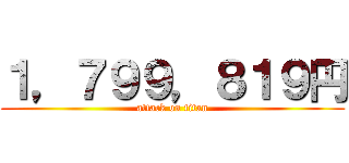 １，７９９，８１９円 (attack on titan)