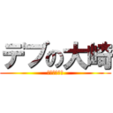 デブの大崎 (おおおおおお)