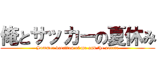 俺とサッカーの夏休み (Summer vacation of me and the soccer)