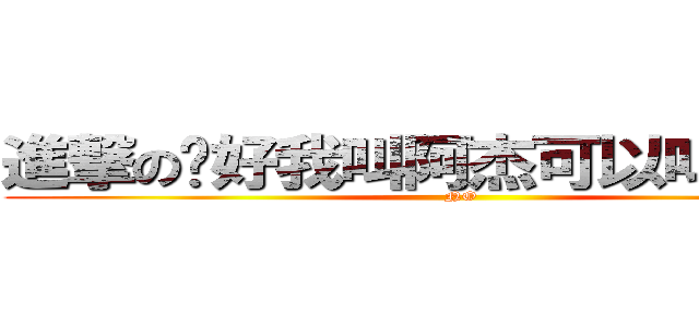 進撃の你好我叫阿杰可以叫我杰哥 (NO)