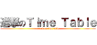 進撃のＴｉｍｅ Ｔａｂｌｅ (attack on time table)