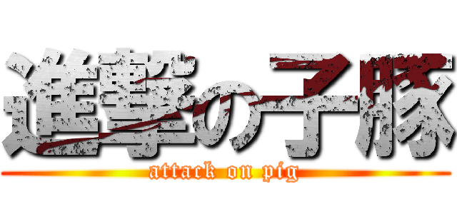 進撃の子豚 (attack on pig)