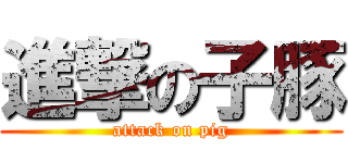 進撃の子豚 (attack on pig)