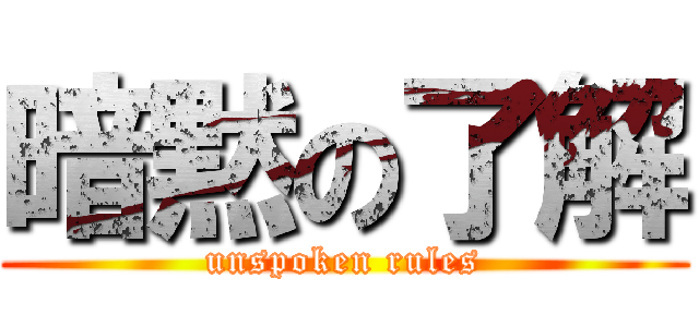 暗黙の了解 (unspoken rules)