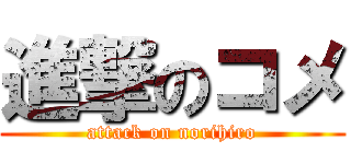 進撃のコメ (attack on norihiro)