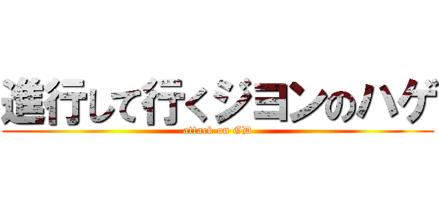 進行して行くジヨンのハゲ (attack on GD)